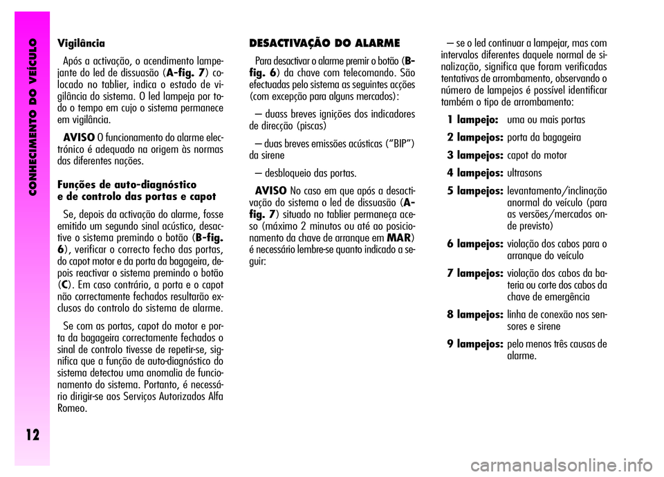 Alfa Romeo GT 2008 Manual de Uso e Manutenção (in Portuguese) CONHECIMENTO DO VEÍCULO
12
– se o led continuar a lampejar, mas com
intervalos diferentes daquele normal de si-
nalização, significa que foram verificadas
tentativas de arrombamento, observando o Alfa Romeo GT 2008 Manual de Uso e Manutenção (in Portuguese) CONHECIMENTO DO VEÍCULO
12
– se o led continuar a lampejar, mas com
intervalos diferentes daquele normal de si-
nalização, significa que foram verificadas
tentativas de arrombamento, observando o