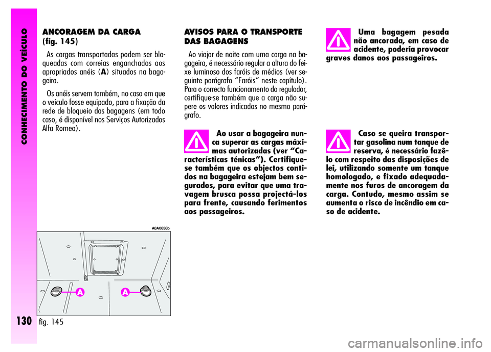 Alfa Romeo GT 2008  Manual de Uso e Manutenção (in Portuguese) CONHECIMENTO DO VEÍCULO
130
Ao usar a bagageira nun-
ca superar as cargas máxi-
mas autorizadas (ver “Ca-
racterísticas ténicas”). Certifique-
se também que os objectos conti-
dos na bagageir