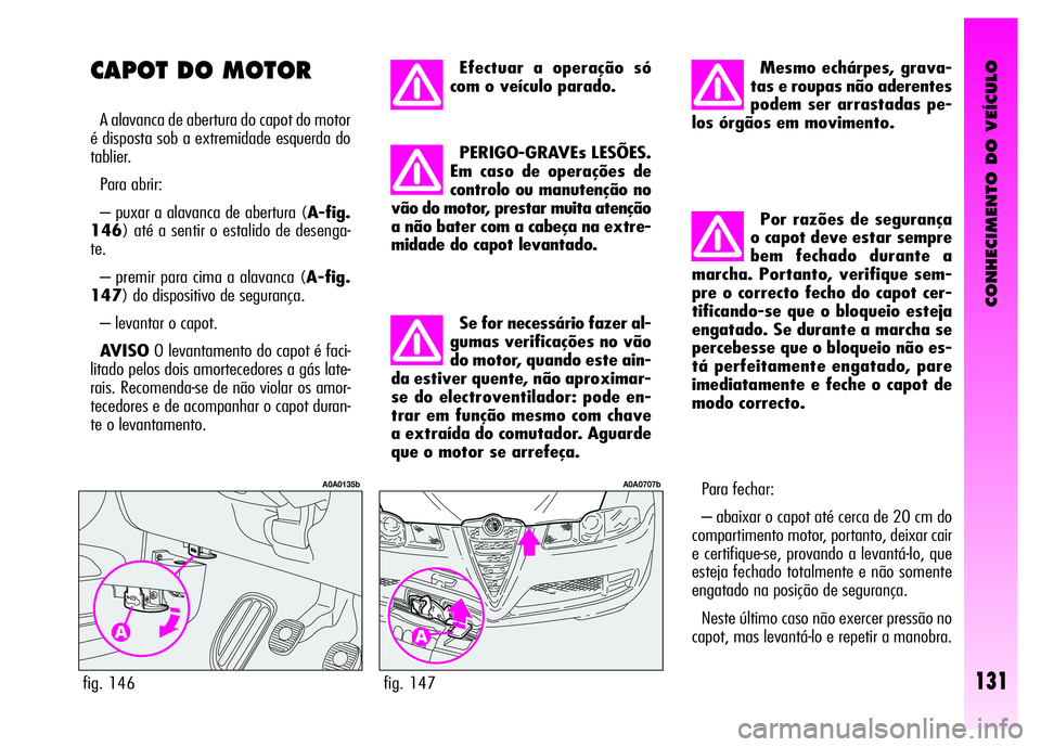 Alfa Romeo GT 2008  Manual de Uso e Manutenção (in Portuguese) CONHECIMENTO DO VEÍCULO
131fig. 147
A0A0707b
Efectuar a operação só
com o veículo parado. 
PERIGO-GRAVEs LESÕES.
Em caso de operações de
controlo ou manutenção no
vão do motor, prestar muit