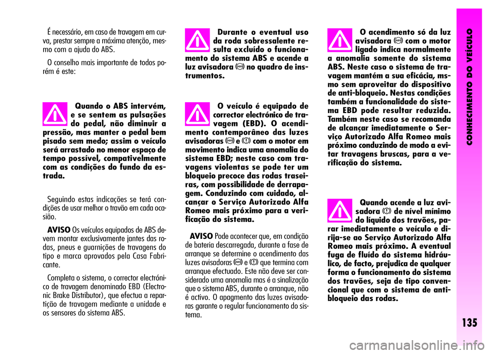 Alfa Romeo GT 2008  Manual de Uso e Manutenção (in Portuguese) CONHECIMENTO DO VEÍCULO
135
É necessário, em caso de travagem em cur-
va, prestar sempre a máxima atenção, mes-
mo com a ajuda do ABS. 
O conselho mais importante de todos po-
rém é este:
Quan