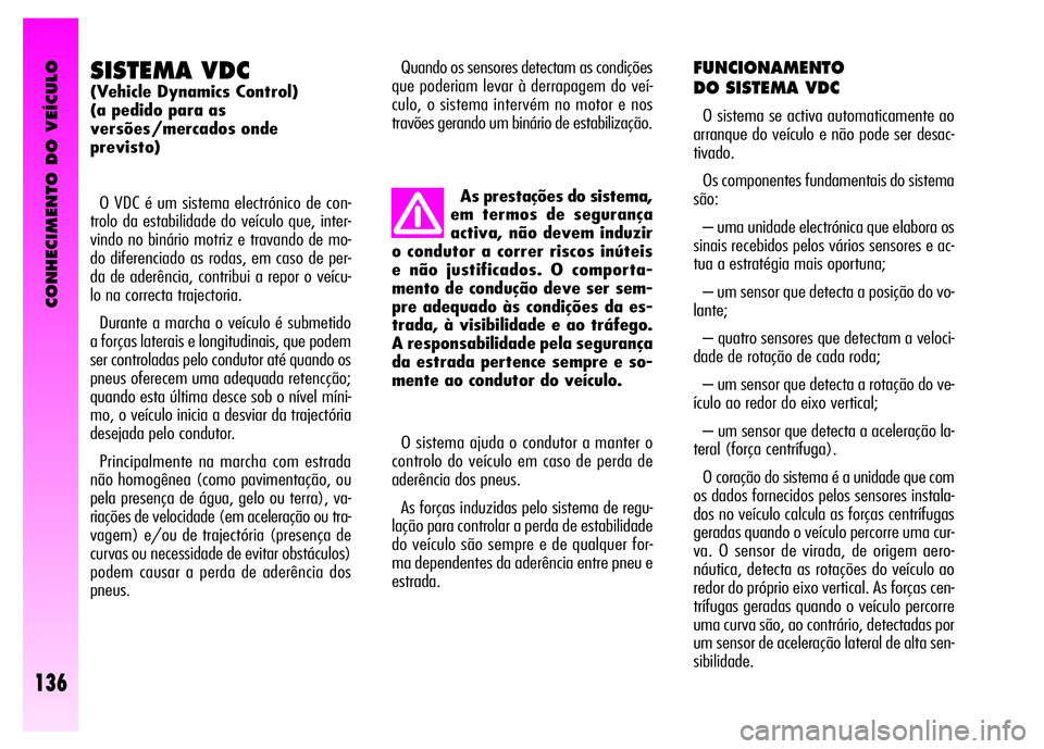 Alfa Romeo GT 2008  Manual de Uso e Manutenção (in Portuguese) CONHECIMENTO DO VEÍCULO
136
SISTEMA VDC 
(Vehicle Dynamics Control) 
(a pedido para as 
versões/mercados onde 
previsto)
O VDC é um sistema electrónico de con-
trolo da estabilidade do veículo qu