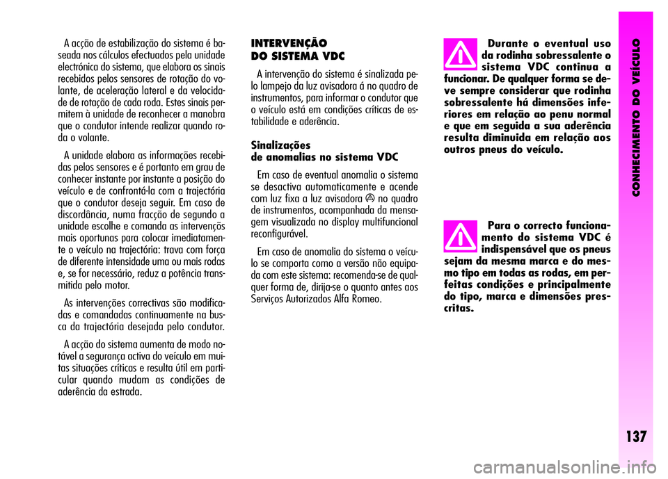 Alfa Romeo GT 2008  Manual de Uso e Manutenção (in Portuguese) CONHECIMENTO DO VEÍCULO
137
A acção de estabilização do sistema é ba-
seada nos cálculos efectuados pela unidade
electrónica do sistema, que elabora os sinais
recebidos pelos sensores de rota