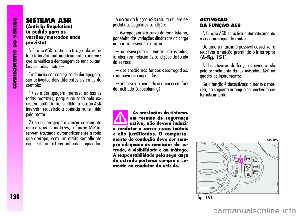 Alfa Romeo GT 2008  Manual de Uso e Manutenção (in Portuguese) CONHECIMENTO DO VEÍCULO
138
ACTIVAÇÃO 
DA FUNÇÃO ASR 
A função ASR se activa automaticamente
a cada arranque do motor. 
Durante a marcha é possível desactivar e
reactivar a função premindo 