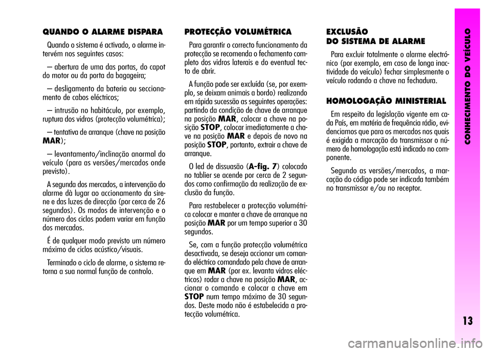 Alfa Romeo GT 2008 Manual de Uso e Manutenção (in Portuguese) CONHECIMENTO DO VEÍCULO
13
QUANDO O ALARME DISPARA
Quando o sistema é activado, o alarme in-
tervém nos seguintes casos:
– abertura de uma das portas, do capot
do motor ou da porta da bagageira;
Alfa Romeo GT 2008 Manual de Uso e Manutenção (in Portuguese) CONHECIMENTO DO VEÍCULO
13
QUANDO O ALARME DISPARA
Quando o sistema é activado, o alarme in-
tervém nos seguintes casos:
– abertura de uma das portas, do capot
do motor ou da porta da bagageira;