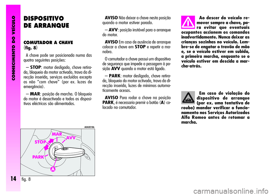 Alfa Romeo GT 2008 Manual de Uso e Manutenção (in Portuguese) CONHECIMENTO DO VEÍCULO
14
DISPOSITIVO
DE ARRANQUE
COMUTADOR A CHAVE
(fig. 8)
A chave pode ser posicionada numa das
quatro seguintes posições:
–STOP: motor desligado, chave retira-
da, bloqueio Alfa Romeo GT 2008 Manual de Uso e Manutenção (in Portuguese) CONHECIMENTO DO VEÍCULO
14
DISPOSITIVO
DE ARRANQUE
COMUTADOR A CHAVE
(fig. 8)
A chave pode ser posicionada numa das
quatro seguintes posições:
–STOP: motor desligado, chave retira-
da, bloqueio
