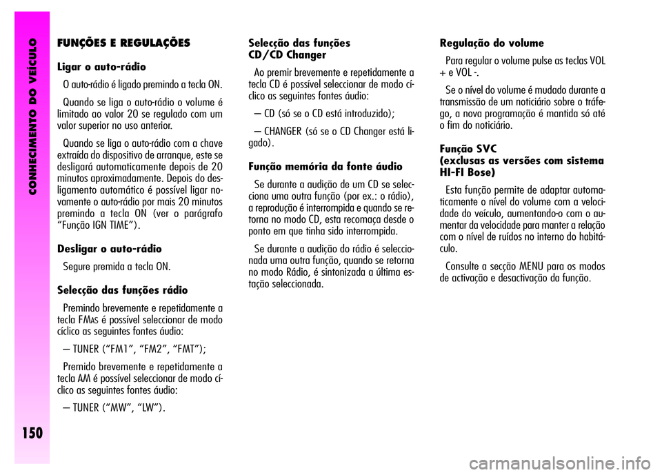 Alfa Romeo GT 2008  Manual de Uso e Manutenção (in Portuguese) CONHECIMENTO DO VEÍCULO
150
Selecção das funções 
CD/CD Changer 
Ao premir brevemente e repetidamente a
tecla CD é possível seleccionar de modo cí-
clico as seguintes fontes áudio: 
– CD (s