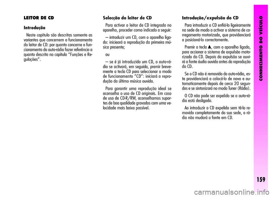 Alfa Romeo GT 2008  Manual de Uso e Manutenção (in Portuguese) CONHECIMENTO DO VEÍCULO
159
Selecção do leitor de CD 
Para activar o leitor de CD integrado no
aparelho, proceder como indicado a seguir: 
– introduzir um CD, com o aparelho liga-
do: inicieará 