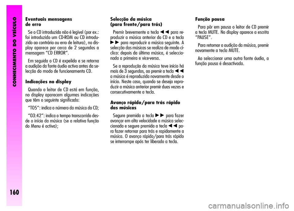 Alfa Romeo GT 2008  Manual de Uso e Manutenção (in Portuguese) CONHECIMENTO DO VEÍCULO
160
Selecção da música 
(para frente/para trás) 
Premir brevemente a tecla 
÷para re-
produzir a música anterior do CD e a tecla
˜para reproduzir a música seguinte. A
