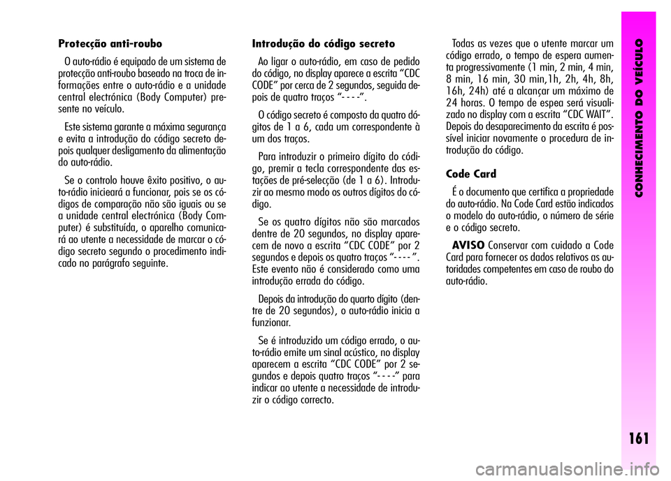 Alfa Romeo GT 2008  Manual de Uso e Manutenção (in Portuguese) CONHECIMENTO DO VEÍCULO
161
Introdução do código secreto 
Ao ligar o auto-rádio, em caso de pedido
do código, no display aparece a escrita “CDC
CODE” por cerca de 2 segundos, seguida de-
poi