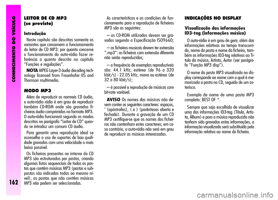 Alfa Romeo GT 2008  Manual de Uso e Manutenção (in Portuguese) CONHECIMENTO DO VEÍCULO
162
As características e as condições de fun-
cionamento para a reprodução de ficheiros
MP3 são as seguintes: 
– os CD-ROM utilizados devem ser gra-
vados segundo a Es