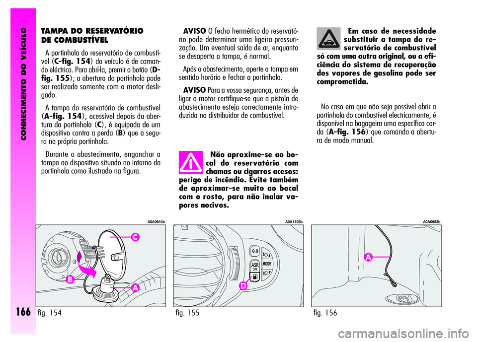Alfa Romeo GT 2008  Manual de Uso e Manutenção (in Portuguese) CONHECIMENTO DO VEÍCULO
166
AVISOO fecho hermético do reservató-
rio pode determinar uma ligeira pressuri-
zação. Um eventual saída de ar, enquanto
se desaperta a tampa, é normal. 
Após o abas