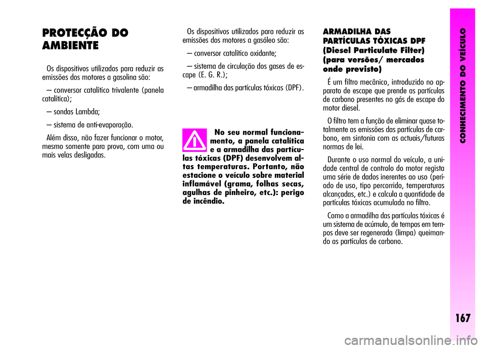 Alfa Romeo GT 2008  Manual de Uso e Manutenção (in Portuguese) CONHECIMENTO DO VEÍCULO
167
Os dispositivos utilizados para reduzir as
emissões dos motores a gasóleo são: 
– conversor catalítico oxidante; 
– sistema de circulação dos gases de es-
cape (