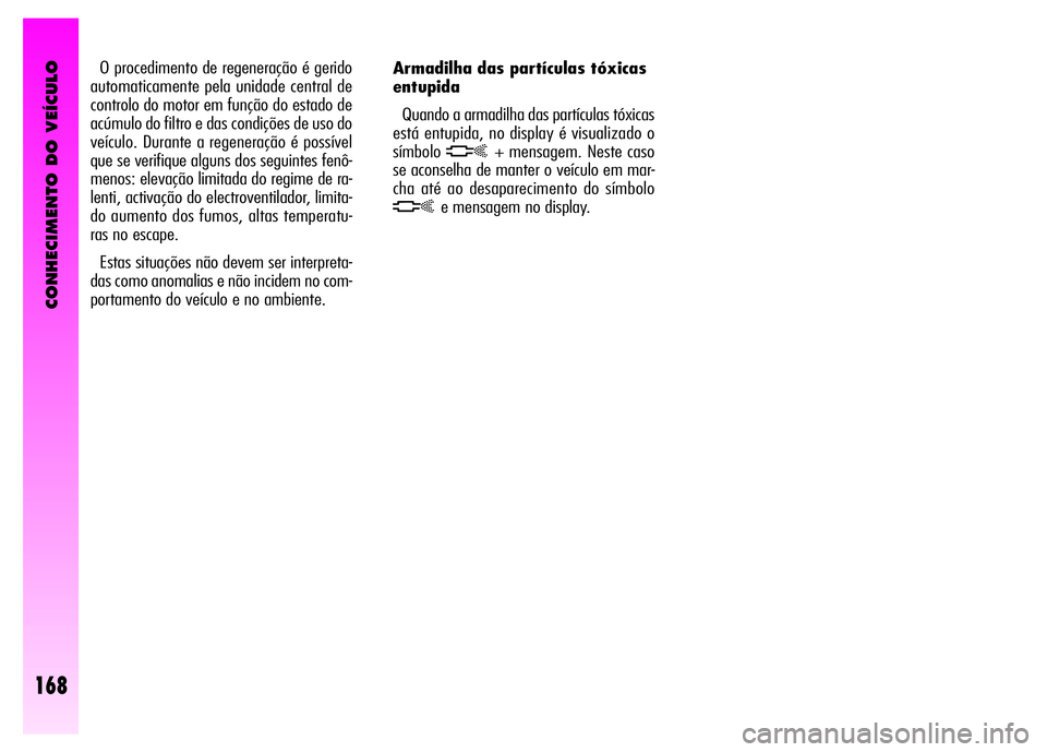 Alfa Romeo GT 2008  Manual de Uso e Manutenção (in Portuguese) CONHECIMENTO DO VEÍCULO
168
Armadilha das partículas tóxicas 
entupida
Quando a armadilha das partículas tóxicas
está entupida, no display é visualizado o
símbolo
h+ mensagem. Neste caso
se ac