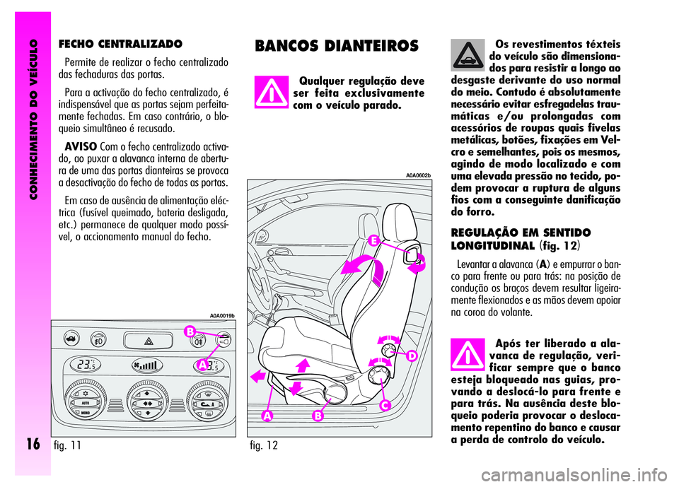 Alfa Romeo GT 2008 Manual de Uso e Manutenção (in Portuguese) Os revestimentos téxteis
do veículo são dimensiona-
dos para resistir a longo ao
desgaste derivante do uso normal
do meio. Contudo é absolutamente
necessário evitar esfregadelas trau-
máticas e/ Alfa Romeo GT 2008 Manual de Uso e Manutenção (in Portuguese) Os revestimentos téxteis
do veículo são dimensiona-
dos para resistir a longo ao
desgaste derivante do uso normal
do meio. Contudo é absolutamente
necessário evitar esfregadelas trau-
máticas e/