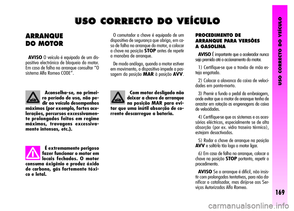 Alfa Romeo GT 2008  Manual de Uso e Manutenção (in Portuguese) USO CORRECTO DO VEÍCULO
169
PROCEDIMENTO DE 
ARRANQUE PARA VERSÕES 
A GASOLINA 
AVISOÉ importante que o acelerador nunca
seja premido até o accionamento do motor.
1) Certifique-se que o travão de