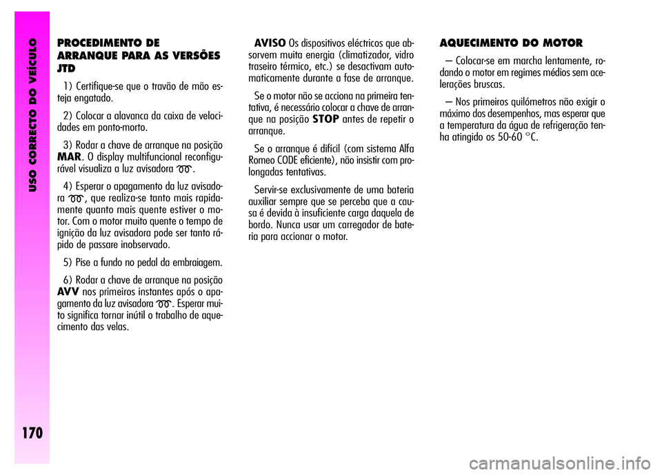 Alfa Romeo GT 2008  Manual de Uso e Manutenção (in Portuguese) USO CORRECTO DO VEÍCULO
170
PROCEDIMENTO DE 
ARRANQUE PARA AS VERSÕES
JTD
1) Certifique-se que o travão de mão es-
teja engatado. 
2) Colocar a alavanca da caixa de veloci-
dades em ponto-morto. 
