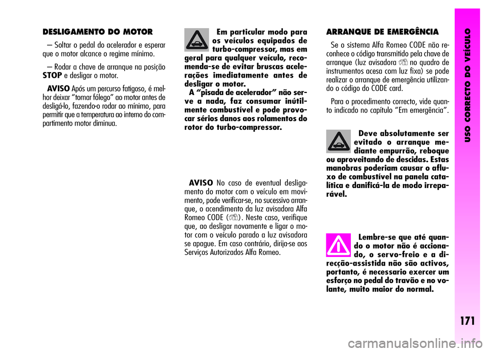 Alfa Romeo GT 2008  Manual de Uso e Manutenção (in Portuguese) USO CORRECTO DO VEÍCULO
171
Deve absolutamente ser
evitado o arranque me-
diante empurrão, reboque
ou aproveitando de descidas. Estas
manobras poderiam causar o aflu-
xo de combustível na panela ca