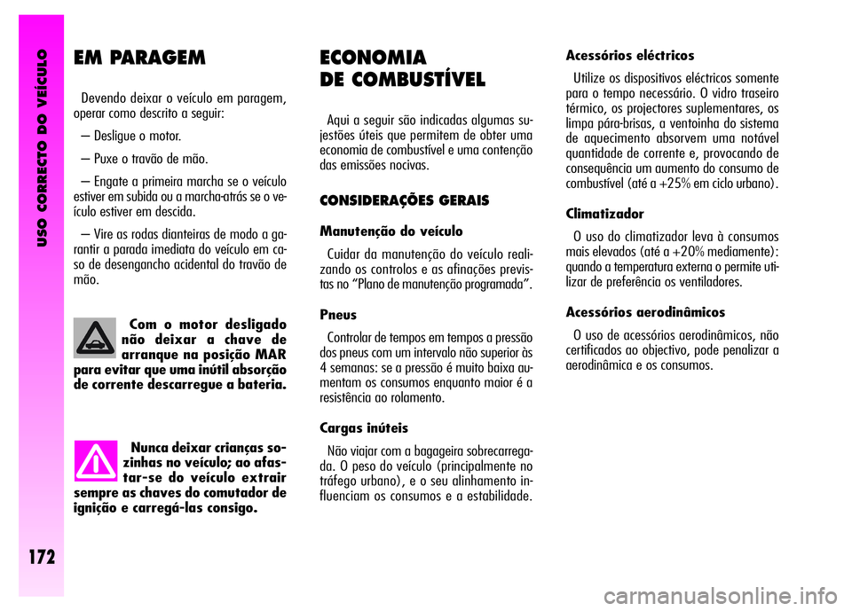 Alfa Romeo GT 2008  Manual de Uso e Manutenção (in Portuguese) USO CORRECTO DO VEÍCULO
172
Nunca deixar crianças so-
zinhas no veículo; ao afas-
tar-se do veículo extrair
sempre as chaves do comutador de
ignição e carregá-las consigo. Com o motor desligado