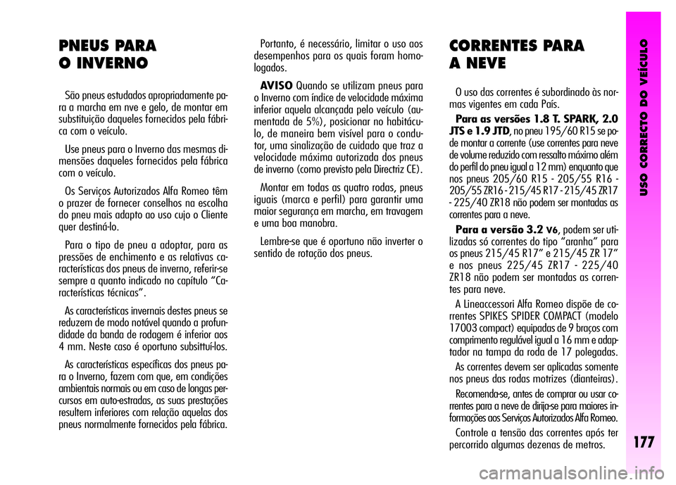 Alfa Romeo GT 2008  Manual de Uso e Manutenção (in Portuguese) USO CORRECTO DO VEÍCULO
177
Portanto, é necessário, limitar o uso aos
desempenhos para os quais foram homo-
logados.
AVISOQuando se utilizam pneus para
o Inverno com índice de velocidade máxima
i