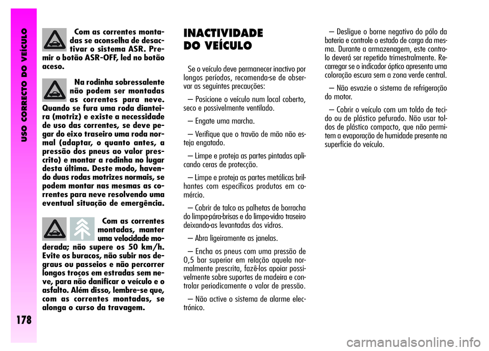 Alfa Romeo GT 2008  Manual de Uso e Manutenção (in Portuguese) USO CORRECTO DO VEÍCULO
178
Com as correntes
montadas, manter
uma velocidade mo-
derada; não supere os 50 km/h.
Evite os buracos, não subir nos de-
graus ou passeios e não percorrer
longos troços