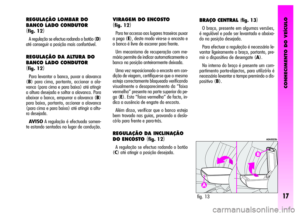 Alfa Romeo GT 2008 Manual de Uso e Manutenção (in Portuguese) CONHECIMENTO DO VEÍCULO
17
BRAÇO CENTRAL (fig. 13)
O braço, presente em algumas versões,
é regulável e pode ser levantado e abaixa-
do na posição desejada.
Para efectuar a regulação é neces Alfa Romeo GT 2008 Manual de Uso e Manutenção (in Portuguese) CONHECIMENTO DO VEÍCULO
17
BRAÇO CENTRAL (fig. 13)
O braço, presente em algumas versões,
é regulável e pode ser levantado e abaixa-
do na posição desejada.
Para efectuar a regulação é neces