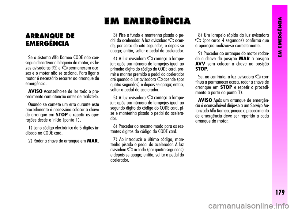Alfa Romeo GT 2008  Manual de Uso e Manutenção (in Portuguese) EM EMERGÊNCIA
179
3) Pise a fundo e mantenha pisado o pe-
dal do acelerador. A luz avisadora 
Uacen-
de, por cerca de oito segundos, e depois se
apaga; então, soltar o pedal do acelerador.
4) A luz 