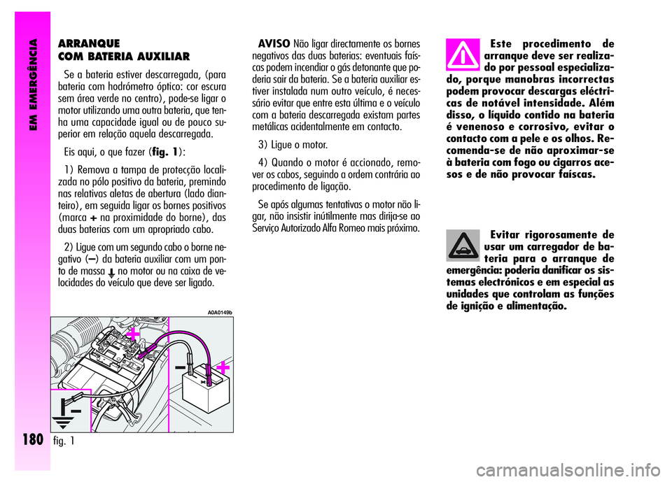 Alfa Romeo GT 2008  Manual de Uso e Manutenção (in Portuguese) EM EMERGÊNCIA
180
ARRANQUE
COM BATERIA AUXILIAR 
Se a bateria estiver descarregada, (para
bateria com hodrómetro óptico: cor escura
sem área verde no centro), pode-se ligar o
motor utilizando uma 
