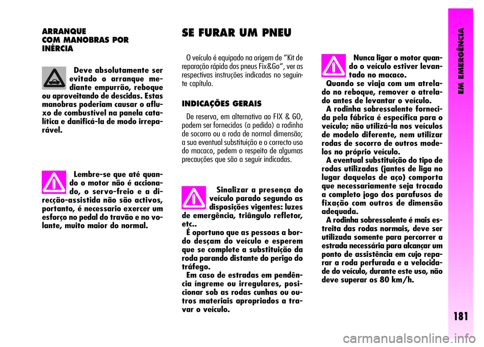 Alfa Romeo GT 2008  Manual de Uso e Manutenção (in Portuguese) EM EMERGÊNCIA
181
O veículo é equipado na origem de “Kit de
reparação rápida dos pneus Fix&Go“, ver as
respectivas instruções indicadas no seguin-
te capítulo. 
INDICAÇÕES GERAIS 
De re