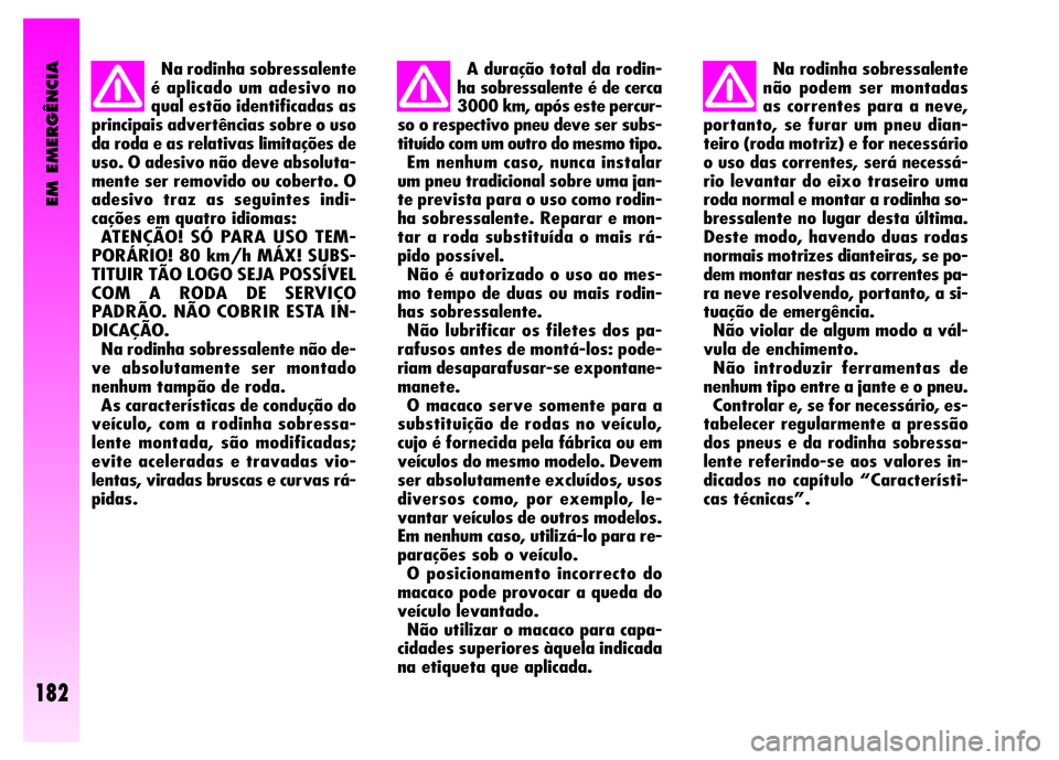 Alfa Romeo GT 2008  Manual de Uso e Manutenção (in Portuguese) EM EMERGÊNCIA
182
Na rodinha sobressalente
é aplicado um adesivo no
qual estão identificadas as
principais advertências sobre o uso
da roda e as relativas limitações de
uso. O adesivo não deve 