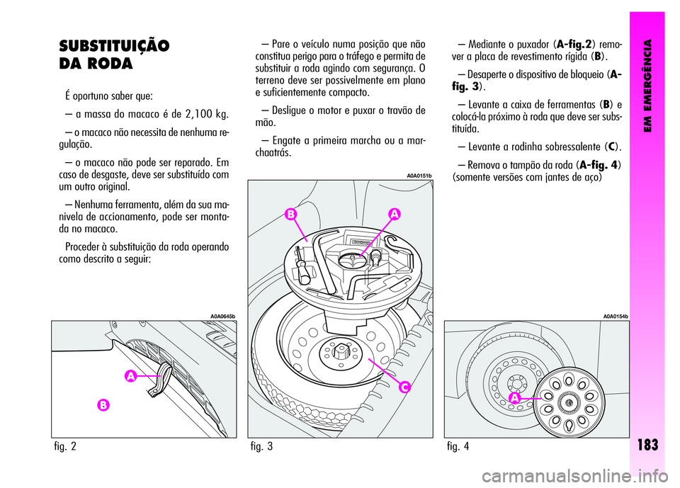 Alfa Romeo GT 2008  Manual de Uso e Manutenção (in Portuguese) EM EMERGÊNCIA
183
SUBSTITUIÇÃO
DA RODA 
É oportuno saber que: 
– a massa do macaco é de 2,100 kg. 
– o macaco não necessita de nenhuma re-
gulação.
– o macaco não pode ser reparado. Em
