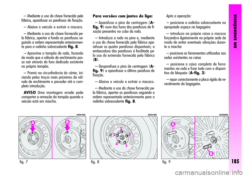 Alfa Romeo GT 2008  Manual de Uso e Manutenção (in Portuguese) EM EMERGÊNCIA
185
– Mediante o uso da chave fornecida pela
fábrica, aparafusar os parafusos de fixação. 
– Abaixe o veículo e extrair o macaco. 
– Mediante o uso da chave fornecida pe-
la f