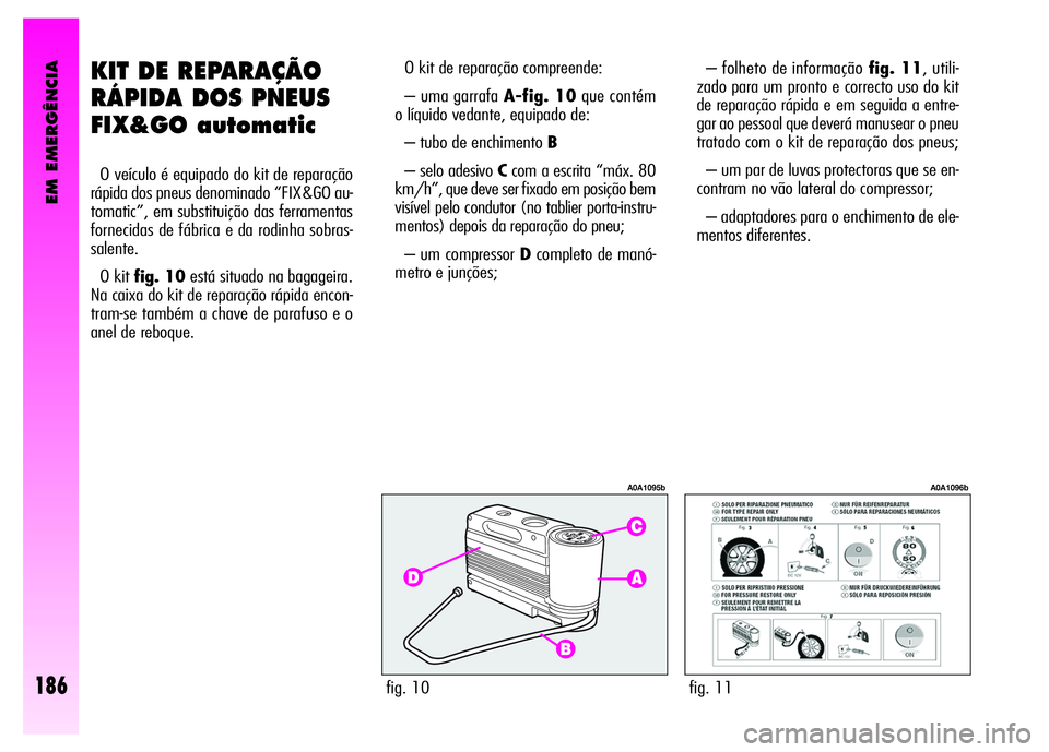Alfa Romeo GT 2008  Manual de Uso e Manutenção (in Portuguese) EM EMERGÊNCIA
186
KIT DE REPARAÇÃO
RÁPIDA DOS PNEUS
FIX&GO automatic
O veículo é equipado do kit de reparação
rápida dos pneus denominado “FIX&GO au-
tomatic”, em substituição das ferra