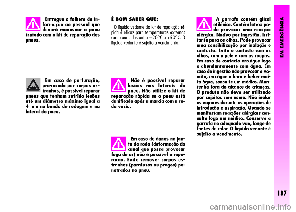 Alfa Romeo GT 2008  Manual de Uso e Manutenção (in Portuguese) EM EMERGÊNCIA
187
Entregue o folheto de in-
formação ao pessoal que
deverá manusear o pneu
tratado com o kit de reparação dos
pneus.
Em caso de perfuração,
provocada por corpos es-
tranhos, é