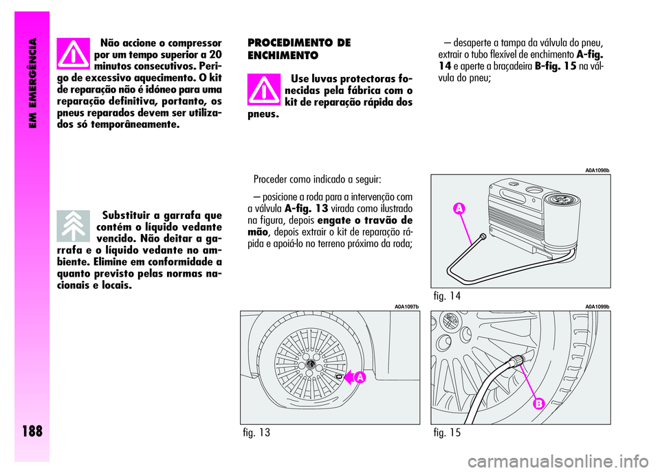 Alfa Romeo GT 2008  Manual de Uso e Manutenção (in Portuguese) EM EMERGÊNCIA
188
Não accione o compressor
por um tempo superior a 20
minutos consecutivos. Peri-
go de excessivo aquecimento. O kit
de reparação não é idóneo para uma
reparação definitiva, p