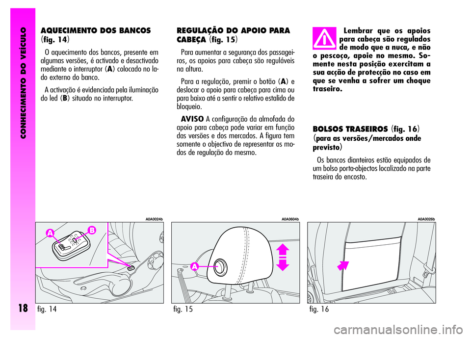 Alfa Romeo GT 2007  Manual de Uso e Manutenção (in Portuguese) CONHECIMENTO DO VEÍCULO
18
BOLSOS TRASEIROS (fig. 16)
(para as versões/mercados onde
previsto
)
Os bancos dianteiros estão equipados de
um bolso porta-objectos localizado na parte
traseira do encos