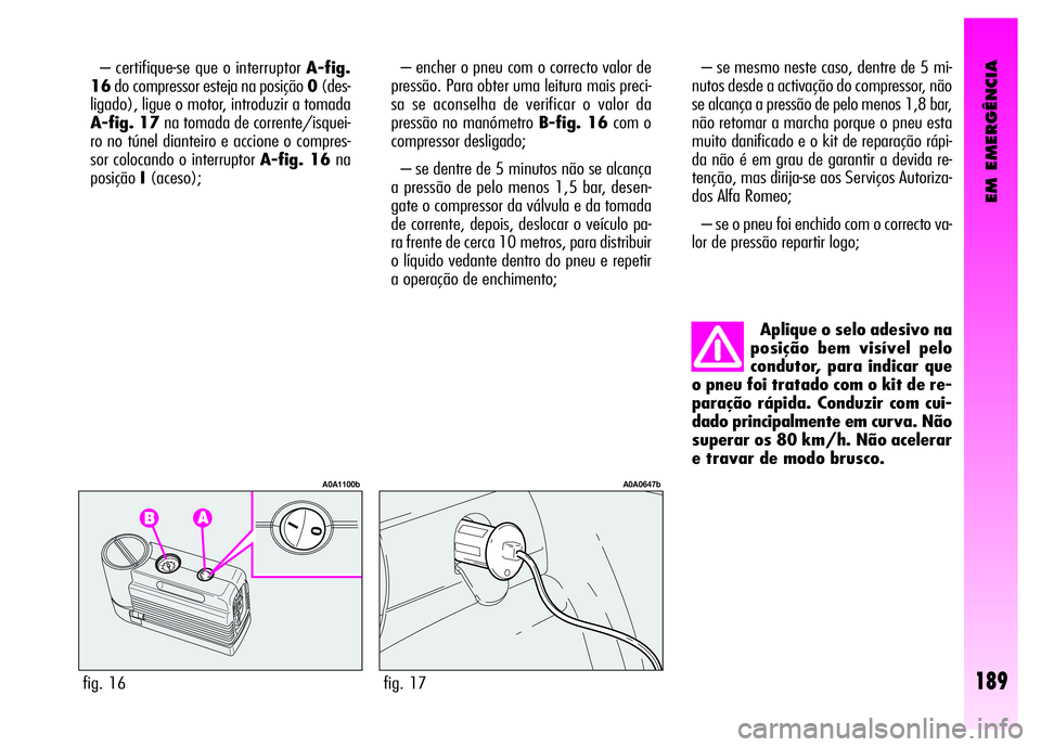 Alfa Romeo GT 2008  Manual de Uso e Manutenção (in Portuguese) EM EMERGÊNCIA
189
– certifique-se que o interruptor A-fig.
16do compressor esteja na posição 0(des-
ligado), ligue o motor, introduzir a tomada
A-fig. 17na tomada de corrente/isquei-
ro no túnel
