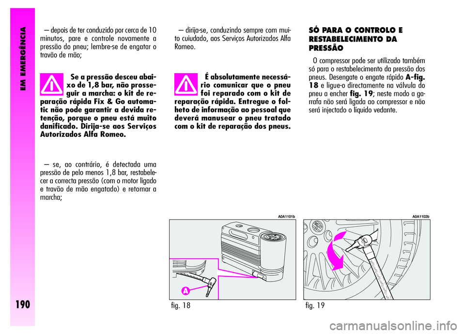 Alfa Romeo GT 2008  Manual de Uso e Manutenção (in Portuguese) EM EMERGÊNCIA
190
– depois de ter conduzido por cerca de 10
minutos, pare e controle novamente a
pressão do pneu; lembre-se de engatar o
travão de mão; 
fig. 18
A0A1101b
fig. 19
A0A1102b
Se a pr
