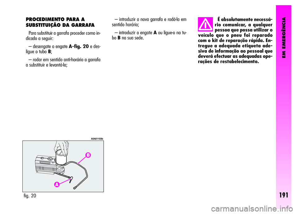 Alfa Romeo GT 2008  Manual de Uso e Manutenção (in Portuguese) EM EMERGÊNCIA
191fig. 20
A0A01103b
PROCEDIMENTO PARA A
SUBSTITUIÇÃO DA GARRAFA 
Para substituir a garrafa proceder como in-
dicado a seguir: 
– desengate o engate A-fig. 20e des-
ligue o tubo B;

