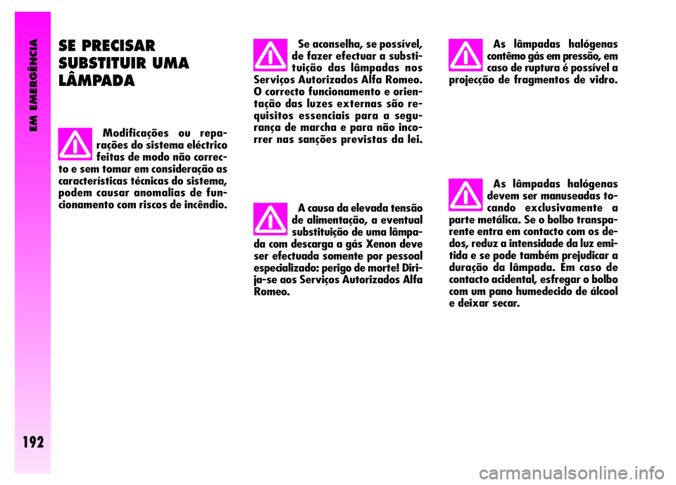 Alfa Romeo GT 2008  Manual de Uso e Manutenção (in Portuguese) As lâmpadas halógenas
devem ser manuseadas to-
cando exclusivamente a
parte metálica. Se o bolbo transpa-
rente entra em contacto com os de-
dos, reduz a intensidade da luz emi-
tida e se pode tamb