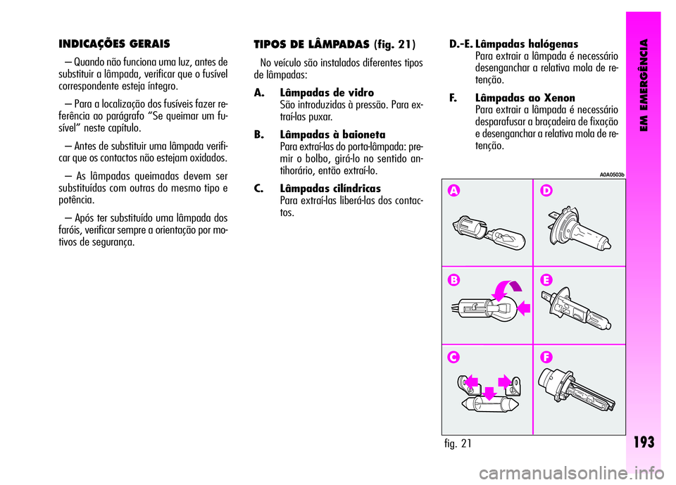 Alfa Romeo GT 2008  Manual de Uso e Manutenção (in Portuguese) EM EMERGÊNCIA
193
D.-E. Lâmpadas halógenas 
Para extrair a lâmpada é necessário
desenganchar a relativa mola de re-
tenção.
F. Lâmpadas ao Xenon 
Para extrair a lâmpada é necessário
despar