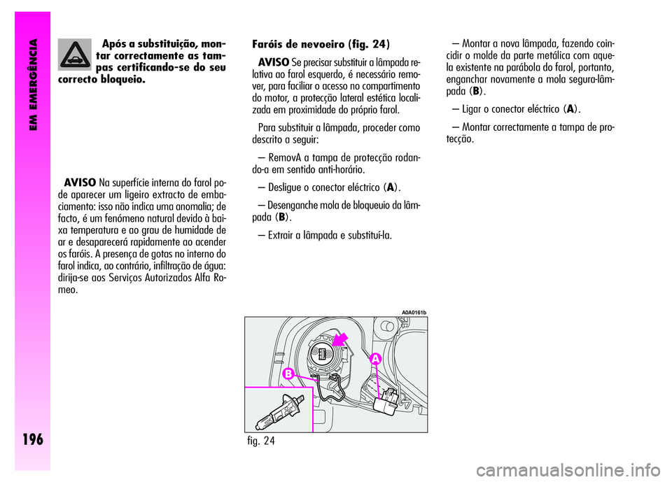 Alfa Romeo GT 2008  Manual de Uso e Manutenção (in Portuguese) – Montar a nova lâmpada, fazendo coin-
cidir o molde da parte metálica com aque-
la existente na parábola do farol, portanto,
enganchar novamente a mola segura-lâm-
pada (B).
– Ligar o conecto