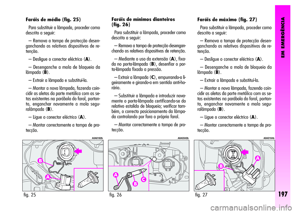 Alfa Romeo GT 2008  Manual de Uso e Manutenção (in Portuguese) EM EMERGÊNCIA
197
Faróis de médio (fig. 25)
Para substituir a lâmpada, proceder como
descrito a seguir: 
– Remova a tampa de protecção desen-
ganchando os relativos dispositivos de re-
tençã