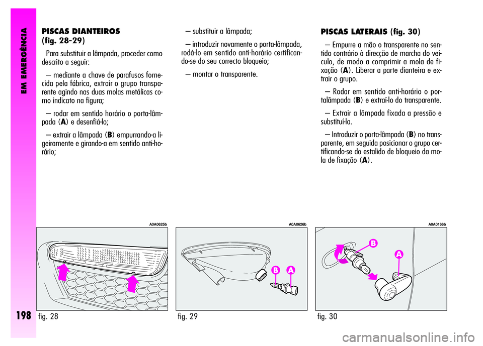 Alfa Romeo GT 2008  Manual de Uso e Manutenção (in Portuguese) EM EMERGÊNCIA
198
– substituir a lâmpada; 
– introduzir novamente o porta-lâmpada,
rodá-lo em sentido anti-horário certifican-
do-se do seu correcto bloqueio; 
– montar o transparente. PISC