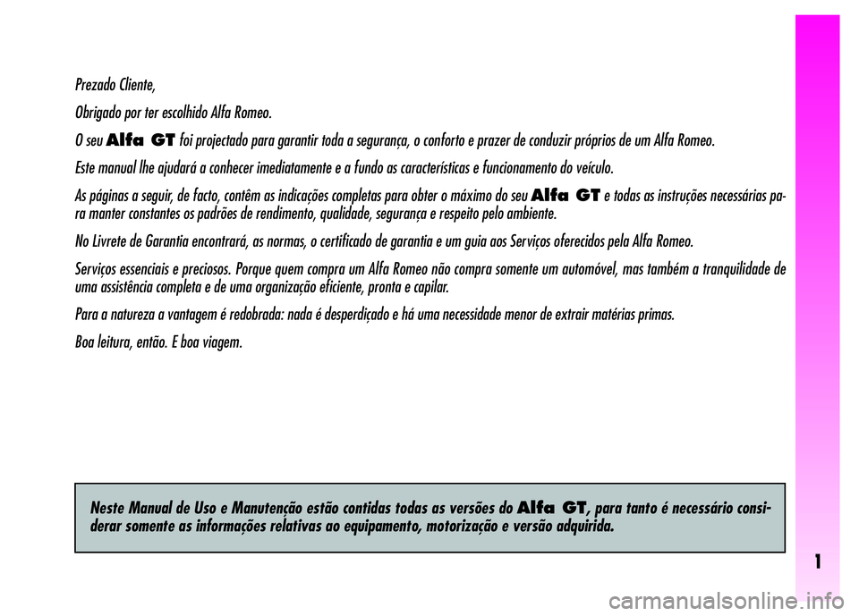 Alfa Romeo GT 2008  Manual de Uso e Manutenção (in Portuguese) 1
Prezado Cliente,
Obrigado por ter escolhido Alfa Romeo.
O seu Alfa GTfoi projectado para garantir toda a segurança, o conforto e prazer de conduzir próprios de um Alfa Romeo.
Este manual lhe ajuda