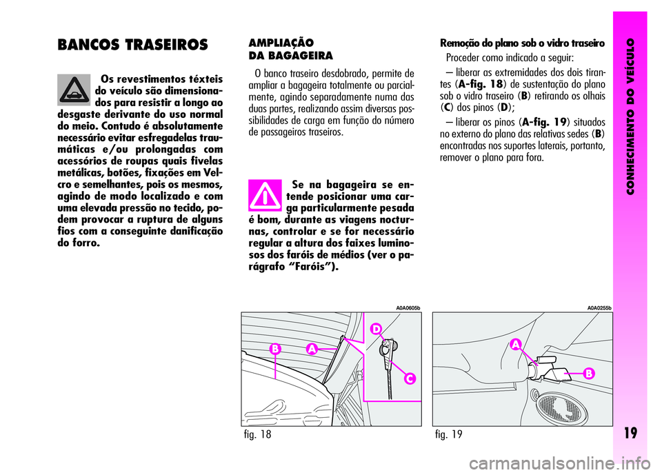 Alfa Romeo GT 2007  Manual de Uso e Manutenção (in Portuguese) CONHECIMENTO DO VEÍCULO
19
BANCOS TRASEIROS
Se na bagageira se en-
tende posicionar uma car-
ga particularmente pesada
é bom, durante as viagens noctur-
nas, controlar e se for necessário
regular a