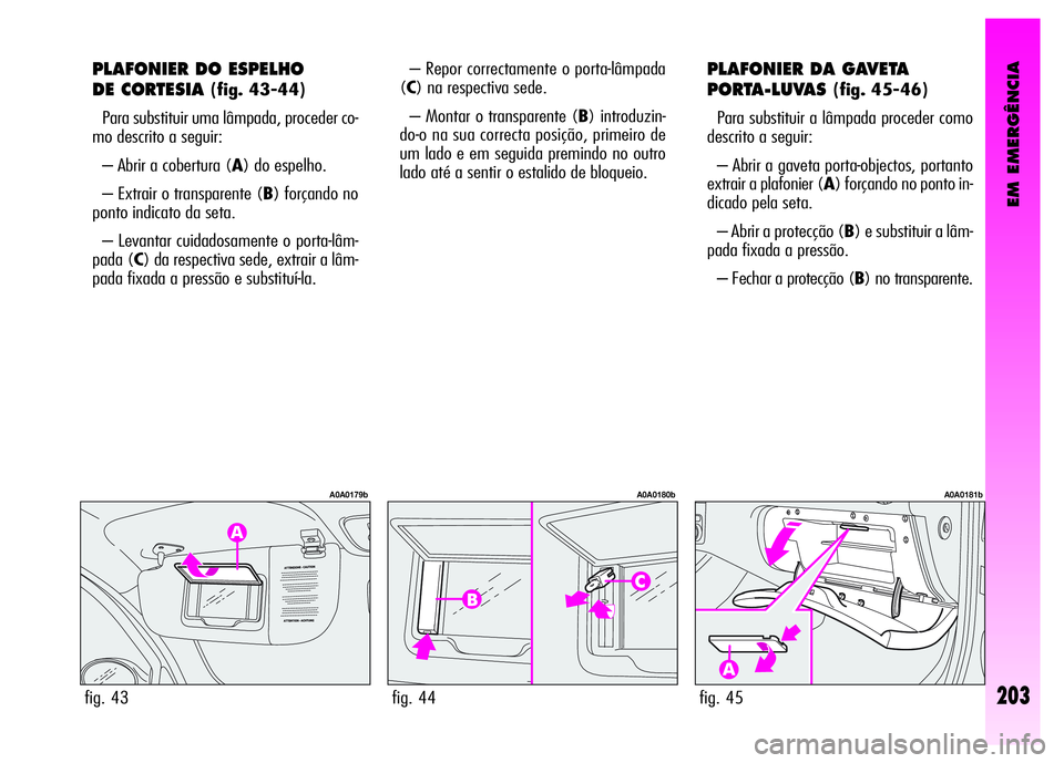 Alfa Romeo GT 2008 Manual de Uso e Manutenção (in Portuguese) EM EMERGÊNCIA
203
PLAFONIER DO ESPELHO
DE CORTESIA
(fig. 43-44)
Para substituir uma lâmpada, proceder co-
mo descrito a seguir:
– Abrir a cobertura (A) do espelho.
– Extrair o transparente ( Alfa Romeo GT 2008 Manual de Uso e Manutenção (in Portuguese) EM EMERGÊNCIA
203
PLAFONIER DO ESPELHO
DE CORTESIA
(fig. 43-44)
Para substituir uma lâmpada, proceder co-
mo descrito a seguir:
– Abrir a cobertura (A) do espelho.
– Extrair o transparente (