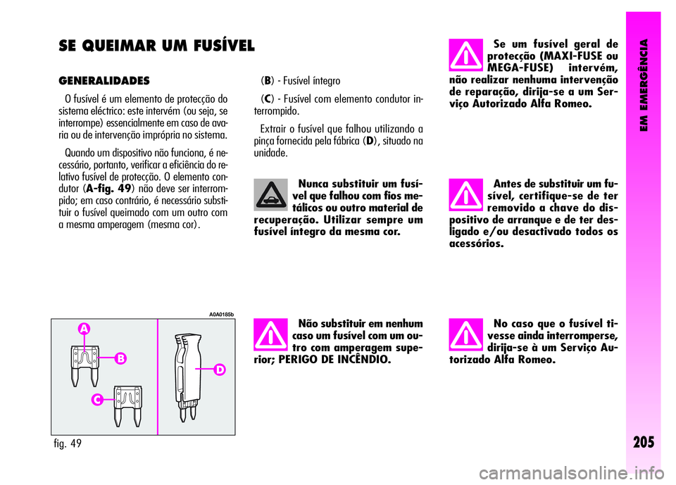 Alfa Romeo GT 2008 Manual de Uso e Manutenção (in Portuguese) EM EMERGÊNCIA
205
SE QUEIMAR UM FUSÍVEL
GENERALIDADES
O fusível é um elemento de protecção do
sistema eléctrico: este intervém (ou seja, se
interrompe) essencialmente em caso de ava-
ria ou d Alfa Romeo GT 2008 Manual de Uso e Manutenção (in Portuguese) EM EMERGÊNCIA
205
SE QUEIMAR UM FUSÍVEL
GENERALIDADES
O fusível é um elemento de protecção do
sistema eléctrico: este intervém (ou seja, se
interrompe) essencialmente em caso de ava-
ria ou d