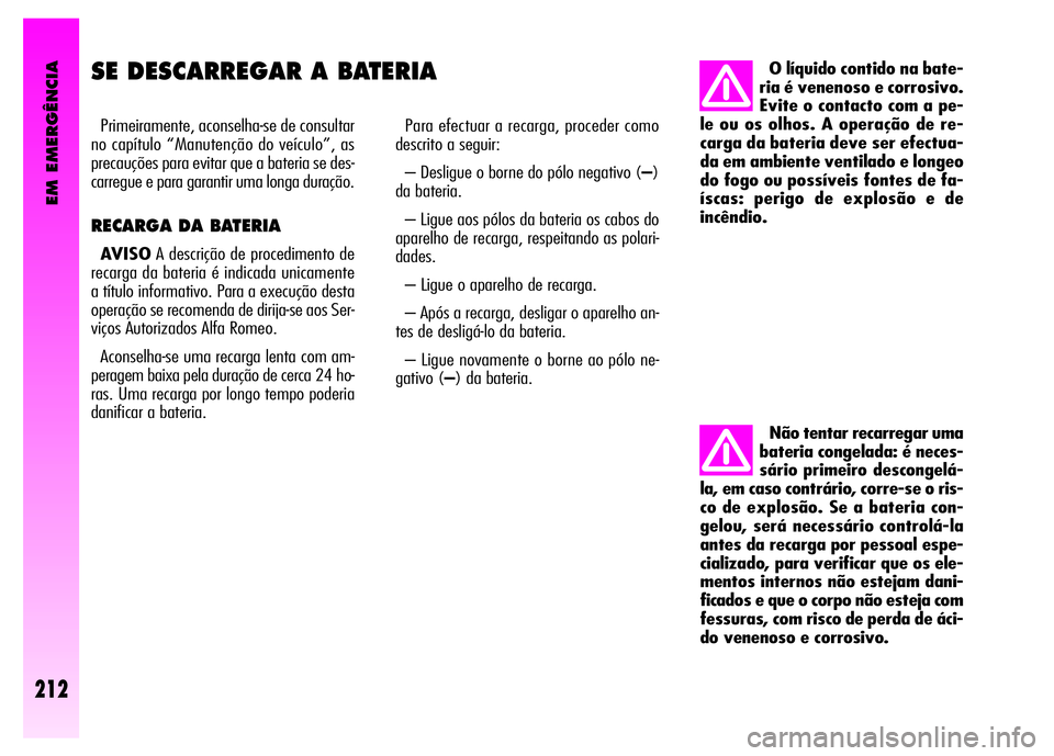 Alfa Romeo GT 2008  Manual de Uso e Manutenção (in Portuguese) EM EMERGÊNCIA
212
SE DESCARREGAR A BATERIA 
Primeiramente, aconselha-se de consultar
no capítulo “Manutenção do veículo”, as
precauções para evitar que a bateria se des-
carregue e para gar