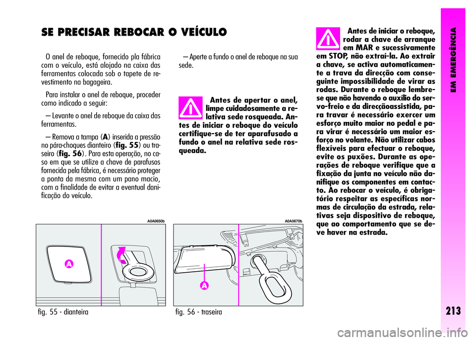 Alfa Romeo GT 2008  Manual de Uso e Manutenção (in Portuguese) EM EMERGÊNCIA
213
SE PRECISAR REBOCAR O VEÍCULO 
O anel de reboque, fornecido pla fábrica
com o veículo, está alojado na caixa das
ferramentas colocada sob o tapete de re-
vestimento na bagageira