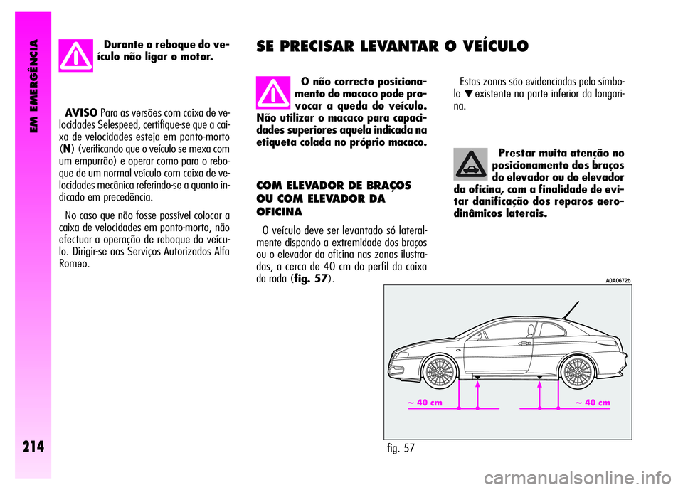 Alfa Romeo GT 2008  Manual de Uso e Manutenção (in Portuguese) EM EMERGÊNCIA
214
Prestar muita atenção no
posicionamento dos braços
do elevador ou do elevador
da oficina, com a finalidade de evi-
tar danificação dos reparos aero-
dinâmicos laterais. 
COM E
